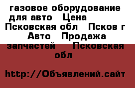 газовое оборудование для авто › Цена ­ 3 000 - Псковская обл., Псков г. Авто » Продажа запчастей   . Псковская обл.